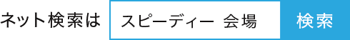 「スピーディー　会場」でネット検索が便利！